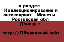  в раздел : Коллекционирование и антиквариат » Монеты . Ростовская обл.,Донецк г.